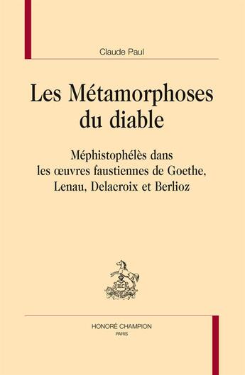 Couverture du livre « Les métamorphoses du diable ; Méphistophélès dans les oeuvres faustiennes de Goethe, Lenau, Delacroix et Berlioz » de Claude Paul aux éditions Honore Champion