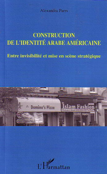 Couverture du livre « Construction de l'identité arabe américaine : Entre invisibilité et mise en scène stratégique » de Alexandra Parrs aux éditions L'harmattan