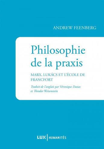 Couverture du livre « Philosophie de la praxis ; Marx, Lukács et l'école de Francfort, aux origines du maxisme occidental » de Andrew Feenberg aux éditions Lux Canada