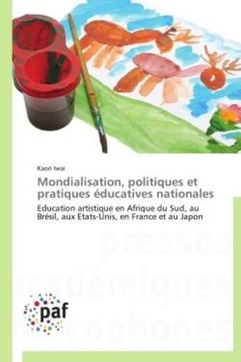 Couverture du livre « Mondialisation, politiques et pratiques éducatives nationales ; éducation artistique en Afrique du Sud, au Brésil, aux Etats-Unis, en France et au Japon » de Kaori Iwai aux éditions Presses Academiques Francophones