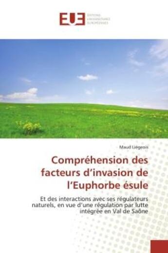 Couverture du livre « Compréhension des facteurs d'invasion de l'Euphorbe ésule : Et des interactions avec ses régulateurs naturels, en vue d'une régulation par lutte intégrée en Val » de Maud Liégeois aux éditions Editions Universitaires Europeennes