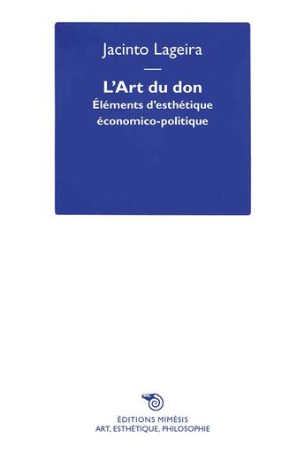 Couverture du livre « L'art du don : éleéments d'esthétique économico-politique » de Jacinto Lageira aux éditions Mimesis