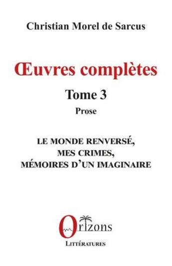 Couverture du livre « Oeuvres complètes Tome 3, Prose : Déluges, Le monde renversé, Mes crimes, Memoires d'un imaginaire » de Christian Morel De Sarcus aux éditions Orizons