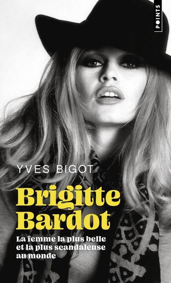 Couverture du livre « Brigitte bardot : La femme la plus belle et la plus scandaleuse au monde » de Yves Bigot aux éditions Points