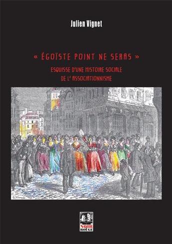 Couverture du livre « « égoïste point ne seras » ; esquisse d'une histoire sociale de l'associationnisme » de Julien Vignet aux éditions Noir Et Rouge