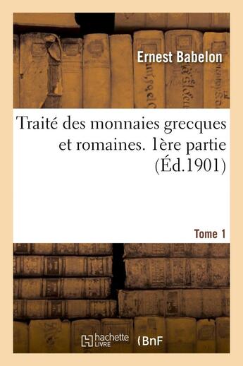 Couverture du livre « Traite des monnaies grecques et romaines. 1ere partie, theorie et doctrine. tome 1 » de Ernest Babelon aux éditions Hachette Bnf