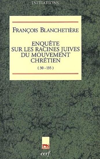 Couverture du livre « Enquête sur les origines juives du mouvement chrétien (30-135) » de François Blanchetière aux éditions Cerf