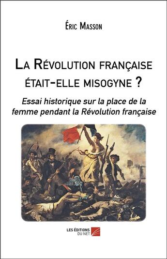 Couverture du livre « La Révolution française était-elle misogyne ? essai historique sur la place de la femme pendant la Révolution française » de Eric Masson aux éditions Editions Du Net