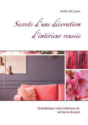 Couverture du livre « Secrets d'une décoration d'intérieur réussie : transformer votre intérieur en un havre de paix » de Maja Mj. Jasor aux éditions Books On Demand