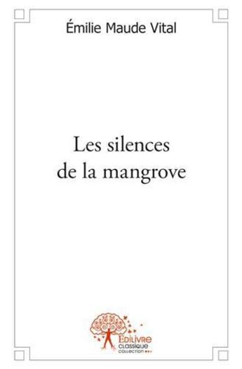 Couverture du livre « Les silences de la mangrove » de Emilie Maude Vital aux éditions Edilivre