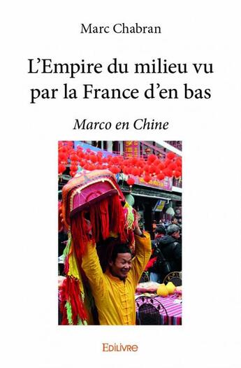 Couverture du livre « L'empire du milieu vu par la France d'en bas » de Marc Chabran aux éditions Edilivre