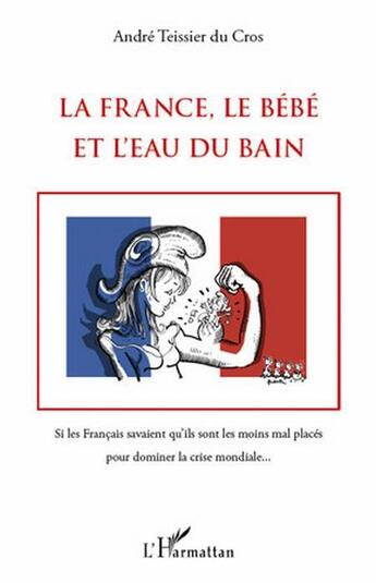 Couverture du livre « La France, le bébé et l'eau du bain ; si les francais savaient qu'ils sont les moins mal placés pour dominer la crise mondiale... » de André Teissier Du Cros aux éditions L'harmattan