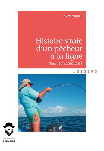 Couverture du livre « Histoire vraie d'un pêcheur à la ligne t.IV ; 2001-2018 » de Yves Mahieu aux éditions Societe Des Ecrivains