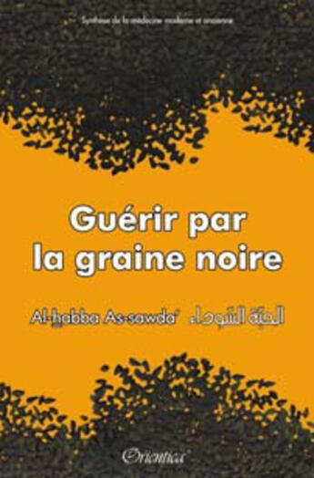 Couverture du livre « Guérir par la graine noire ; Al-habba As-sawda ; synthèse de la médecine moderne et ancienne » de  aux éditions Orientica