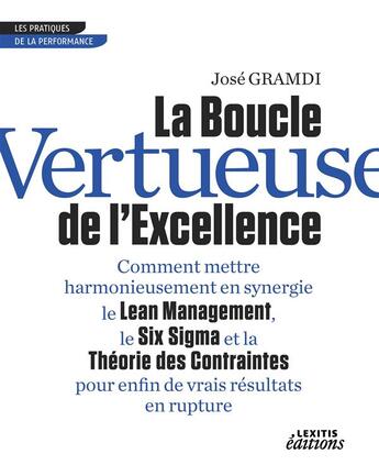 Couverture du livre « La boucle vertueuse de l'excellence ; comment mettre harmonieusement en synergie le lean management, le six sigma et la théorie des contraintes pour enfin de vrais résultats en rupture » de Jose Gramdi aux éditions Lexitis