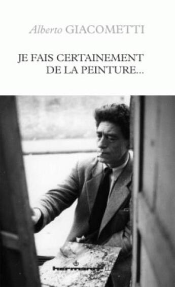 Couverture du livre « Je fais certainement de la peinture... » de Alberto Giacometti aux éditions Hermann