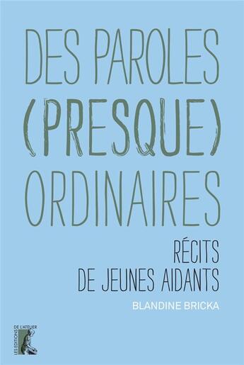 Couverture du livre « Des paroles (presque) ordinaires : récits de jeunes aidants » de Blandine Bricka aux éditions Editions De L'atelier