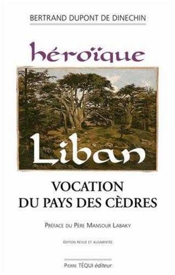 Couverture du livre « Heroïque Liban : Vocation du Pays des Cèdres » de Bertrand Dupont De Dinechin aux éditions Tequi