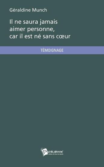 Couverture du livre « Il ne saura jamais aimer personne, car il est né sans coeur » de Geraldine Munch aux éditions Publibook