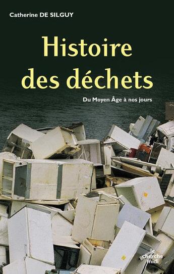 Couverture du livre « Histoire des déchets du Moyen-Age à nos jours » de Catherine De Silguy aux éditions Cherche Midi