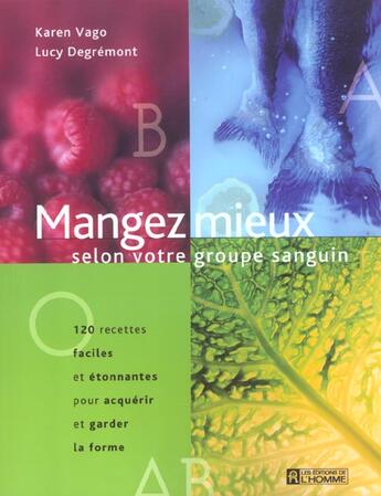 Couverture du livre « Manger mieux selon votre groupe sanguin ; 120 recettes faciles et étonnantes pour acquérir et garder la forme » de Lucy Degremont et Karen Vago aux éditions Editions De L'homme