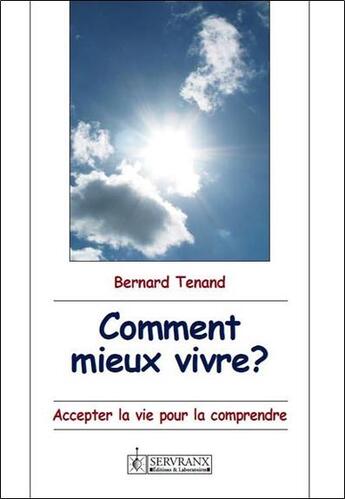 Couverture du livre « Comment mieux vivre ? accepter la vie pour la comprendre » de Bernard Tenand aux éditions Servranx