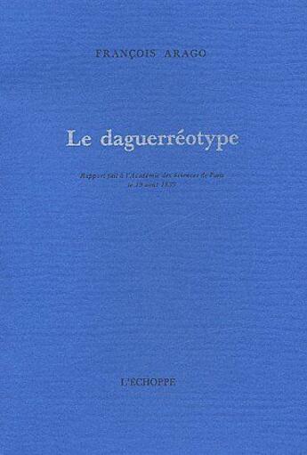 Couverture du livre « Le daguerréotype » de Francois Arago aux éditions L'echoppe