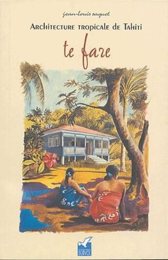 Couverture du livre « Te fare ; architecture tropicale de Tahiti » de Jean-Louis Saquet aux éditions Au Vent Des Iles