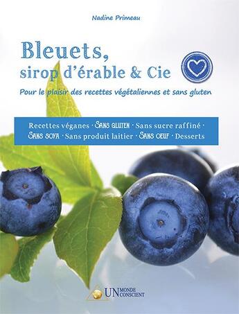 Couverture du livre « Bleuets, Sirop D Erable & Cie : Pour Le Plaisir Des Recettes Vegetaliennes Et Sans Gluten » de Nadine Primeau aux éditions Un Monde Conscient