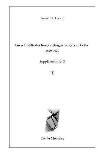 Couverture du livre « Encyclopédie des longs métrages français de fiction - 1929-1979 ; Suppléments A-D, Vol. 3 » de Armel De Lorme aux éditions Aide-memoire