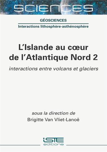 Couverture du livre « L'Islande au coeur de l'Atlantique Nord t.2 ; interactions entre volcans et glaciers » de Brigitte Van Vliet-Lanoe aux éditions Iste