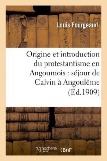 Couverture du livre « Origine et introduction du protestantisme en angoumois : sejour de calvin a angouleme - , son influe » de Fourgeaud Louis aux éditions Hachette Bnf