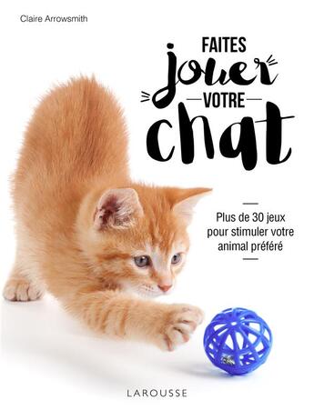 Couverture du livre « Faites jouer votre chat ! ; plus de 30 jeux pour stimuler votre animal préféré » de Claire Arrowsmith aux éditions Larousse