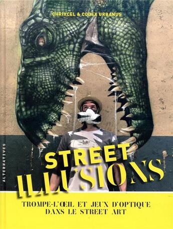 Couverture du livre « Street illusions ; trompe-l'oeil et jeux d'optique dans le street art » de Chrixcel et Codex Urbanus aux éditions Alternatives