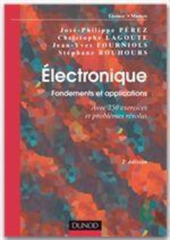 Couverture du livre « Électronique ; fondements et applications avec 250 exercices et problèmes résolus (2e édition) » de Jose-Philippe Perez et Christophe Lagoute et Jean-Yves Fourniols et Stephane Bouhours aux éditions Dunod