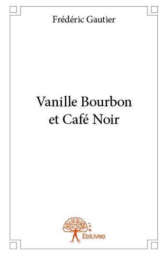 Couverture du livre « Vanille bourbon et café noir » de Frederic Gautier aux éditions Edilivre