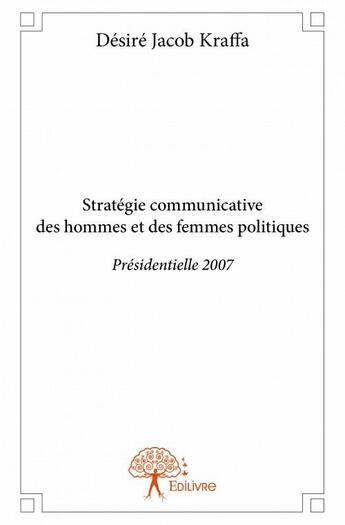 Couverture du livre « Stratégie communicative des hommes et des femmes politiques ; présidentielle 2007 » de Desire Kraffa aux éditions Edilivre