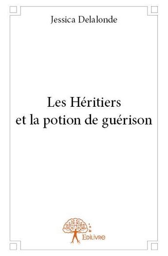 Couverture du livre « Les héritiers et la potion de guérison » de Jessica Delalonde aux éditions Edilivre