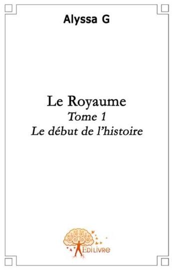 Couverture du livre « Le royaume t.1 ; le début de l'histoire » de Alyssa G. aux éditions Edilivre