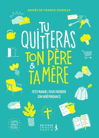 Couverture du livre « Tu quitteras ton père et ta mère : petit manuel pour prendre son indépendance » de Claire Mazoyer et Agnes Durieux aux éditions Premiere Partie