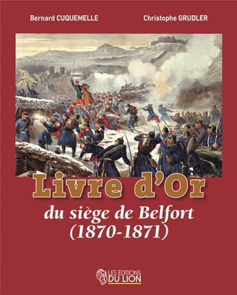 Couverture du livre « Livre d'or du siège de Belfort (1870-1871) » de Christophe Grudler et Bernard Cuquemelle aux éditions Les Editions Du Lion