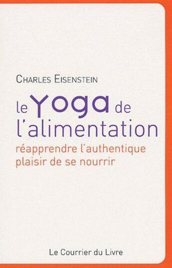 Couverture du livre « Le yoga de l'alimentation ; réapprendre l'authentique plaisir de se nourrir » de Charles Eisenstein aux éditions Courrier Du Livre