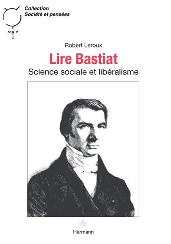 Couverture du livre « Lire Bastiat : Science sociale et libéralisme » de Robert Leroux aux éditions Hermann