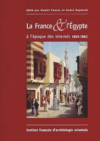 Couverture du livre « La France & l'Égypte à l'époque des vice-rois ; 1805-1882 » de Daniel Panzac et Andre Raymond aux éditions Ifao