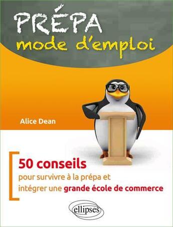 Couverture du livre « Prépa mode d'emploi ; 50 conseils pour survivre à la prépa et intégrer une grande école de commerce » de Alice Dean aux éditions Ellipses