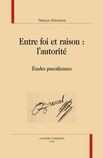 Couverture du livre « Entre foi et raison : l'autorité ; études pascaliennes » de Tetsuya Shiokawa aux éditions Honore Champion