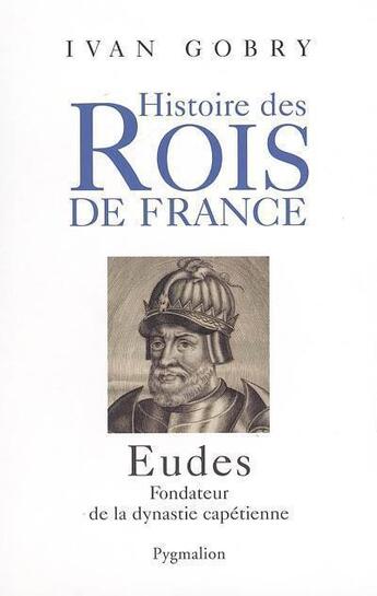 Couverture du livre « Histoire des rois de France ; Eudes, fondateur de la dynastie capétienne » de Ivan Gobry aux éditions Pygmalion