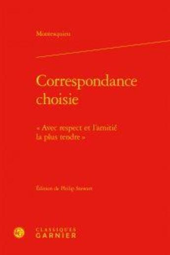 Couverture du livre « Correspondance choisie ; « avec respect et l'amitié la plus tendre » » de Montesquieu aux éditions Classiques Garnier