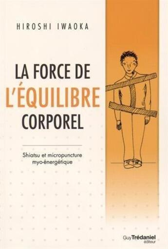 Couverture du livre « La force de l'équilibre corporel ; shiatsu et micropuncture myo-énergétique » de Hiroshi Iwaoka aux éditions Guy Trédaniel