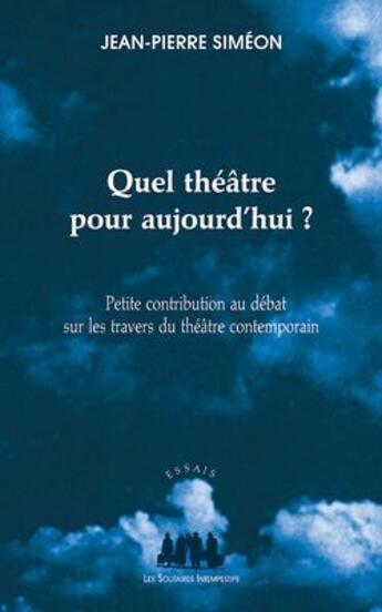 Couverture du livre « Quel théâtre pour aujourd'hui ? ; petite contribution au débat sur les travers du théâtre contemporain » de Jean-Pierre Simeon aux éditions Solitaires Intempestifs